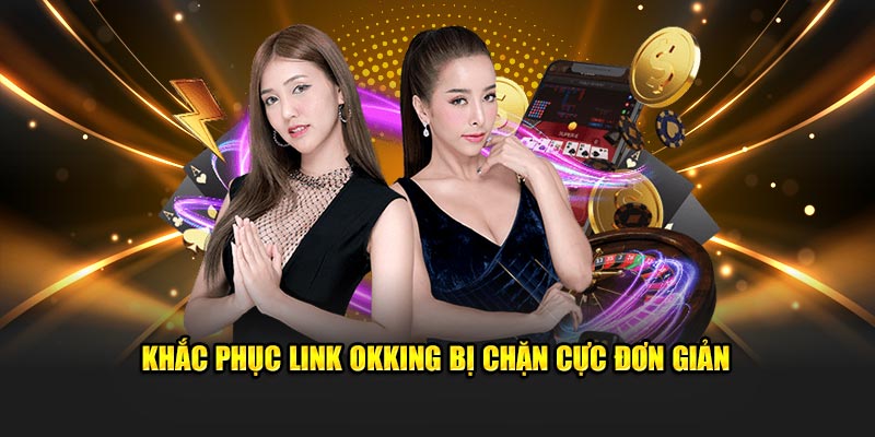 Khắc phục link OKKING bị chặn cực đơn giản