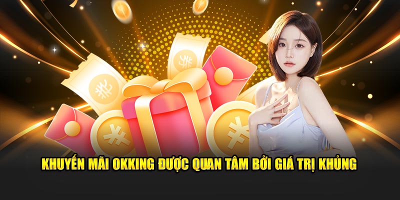 Khuyến mãi OKKING được quan tâm bởi giá trị khủng