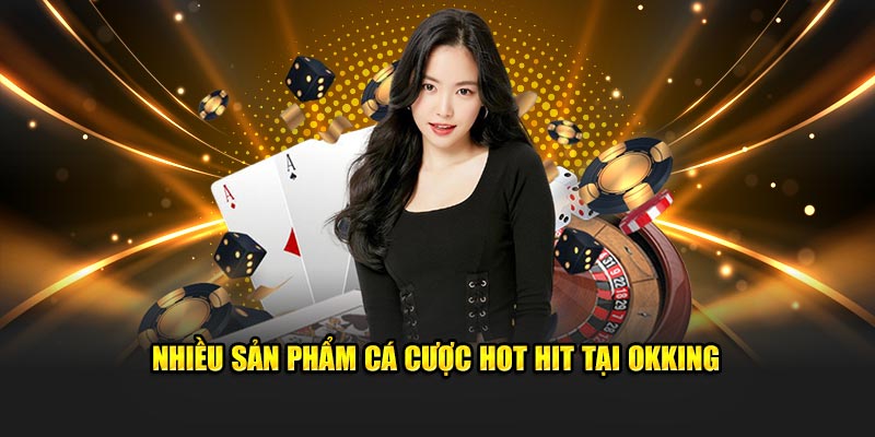 Nhiều sản phẩm cá cược hot hit tại OKKING