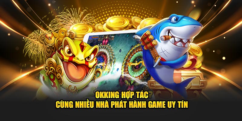 OKKING hợp tác cùng nhiều nhà phát hành game uy tín