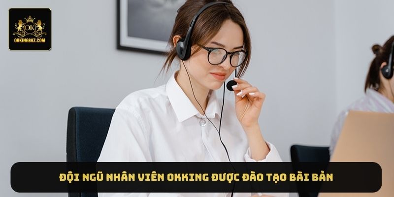 Đội ngũ nhân viên OKKING được đào tạo bài bản