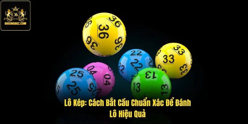 Lô kép là gì? Chia sẻ 3 cách đánh lô chuẩn xác từ Okking