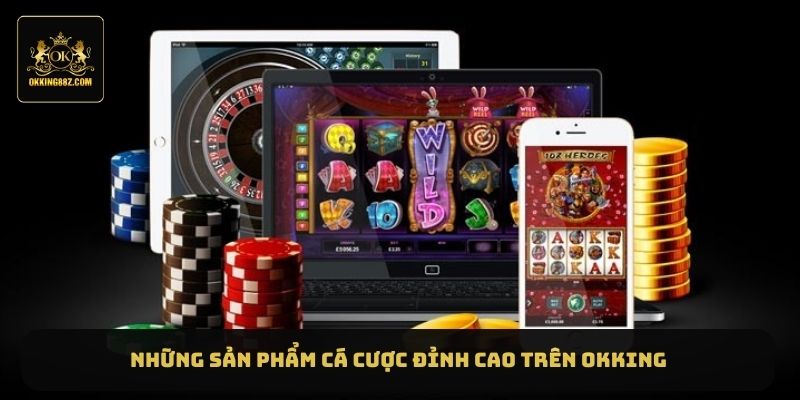 Những sản phẩm cá cược đỉnh cao trên OKKING